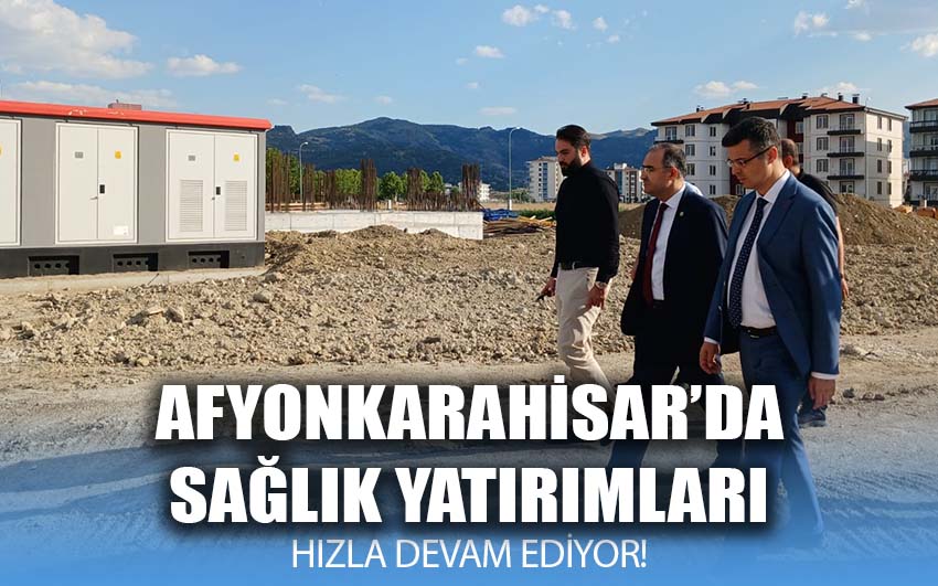 Afyonkarahisar'da sağlık yatırımları hızla devam ediyor!