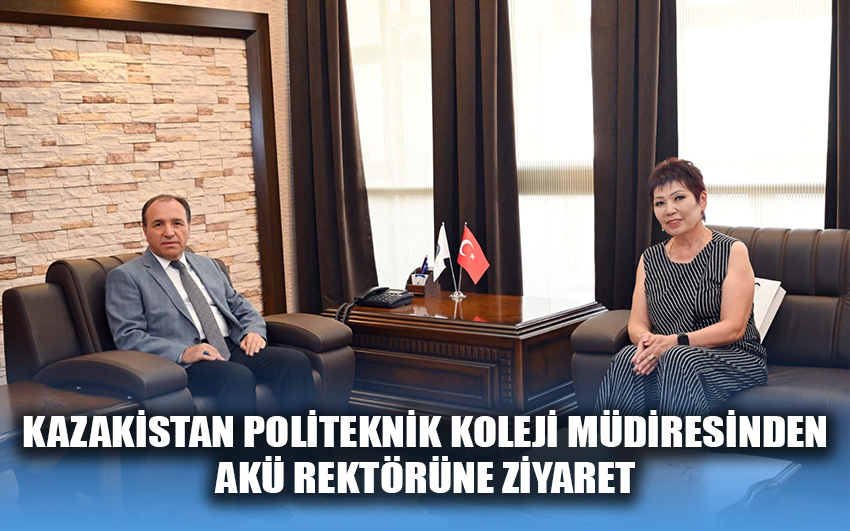 Kazakistan Politeknik Koleji Müdiresi Aygül Sızdıkova, Rektör Prof. Mehmet Karakaş’ı Ziyaret Etti