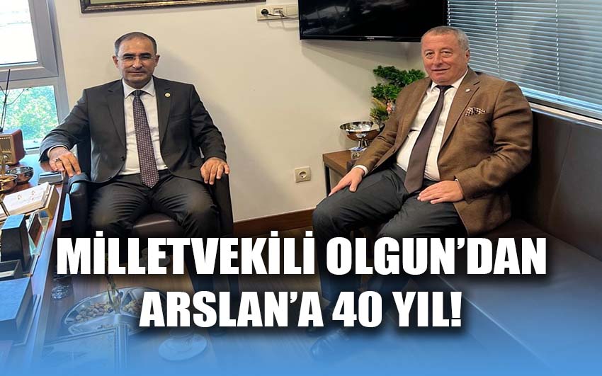 Milletvekili Olgun’dan, Arslan’a 40 yıl!