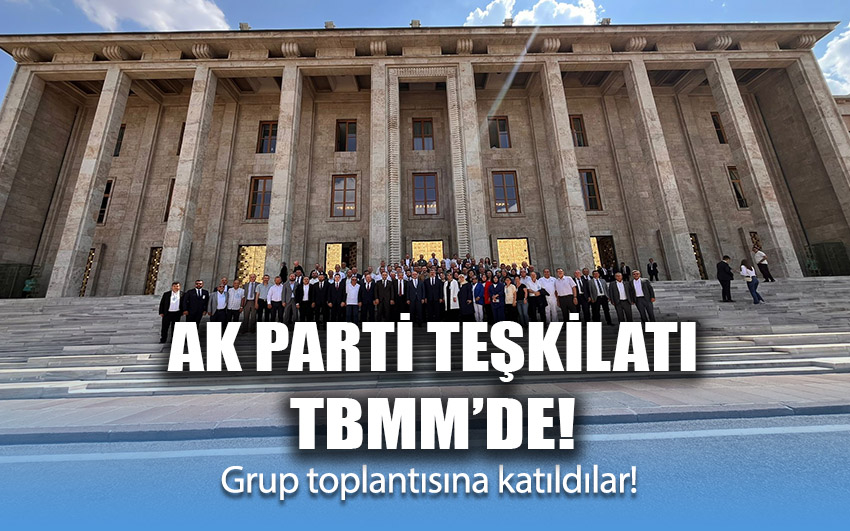 AK Parti teşkilatları TBMM’de!