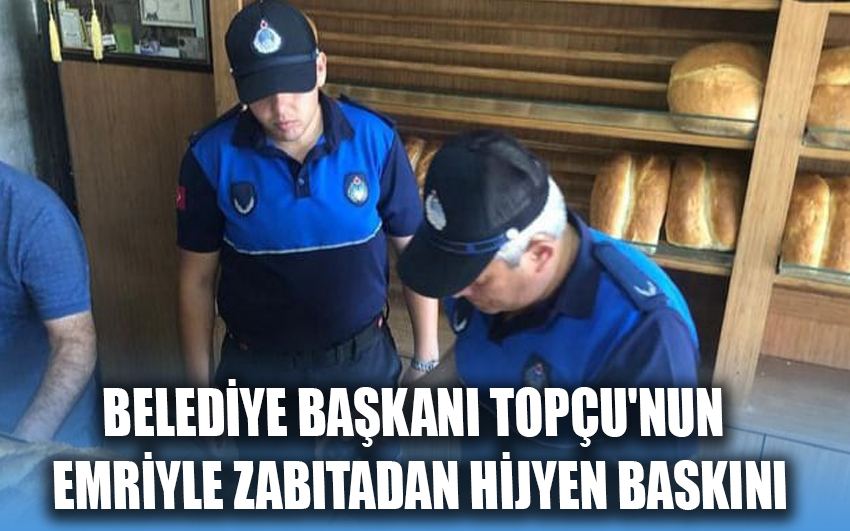 Belediye Başkanı TOPÇU'nun emriyle zabıtadan hijyen baskını