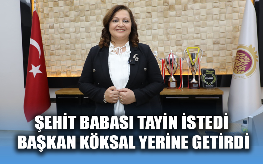 Şehit Babası tayin istedi Başkan Köksal yerine getirdi