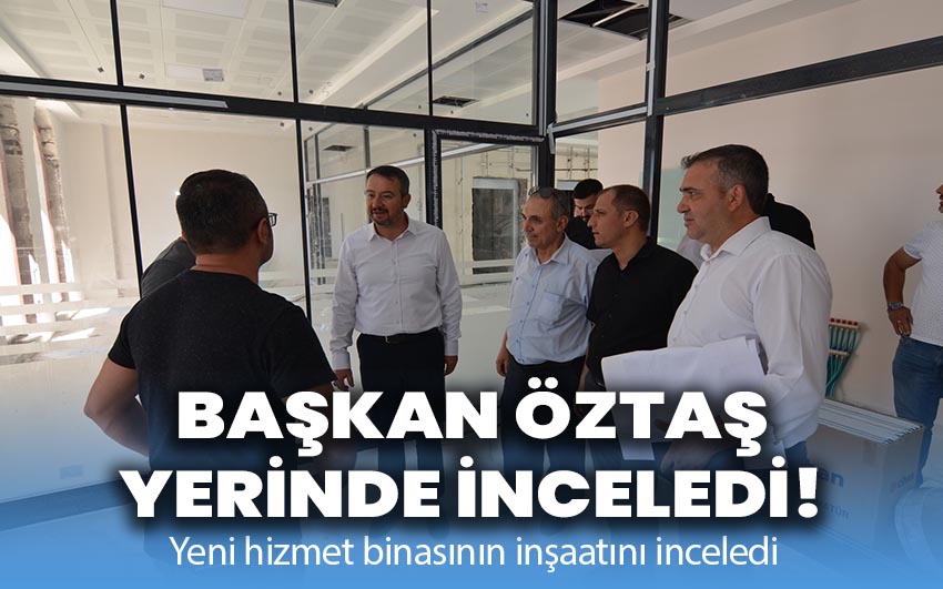 Başkan Öztaş, yerinde inceledi!