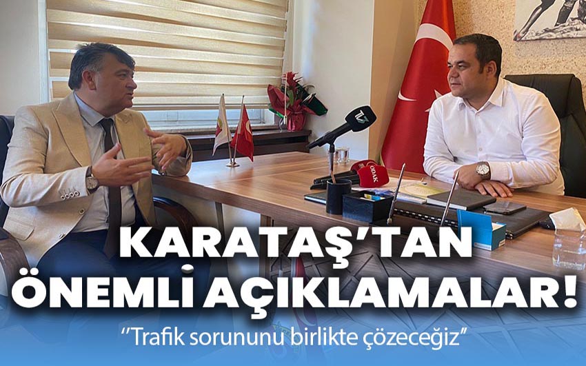 Karataş’tan önemli açıklamalar: ‘Trafik sorununu çözeceğiz’