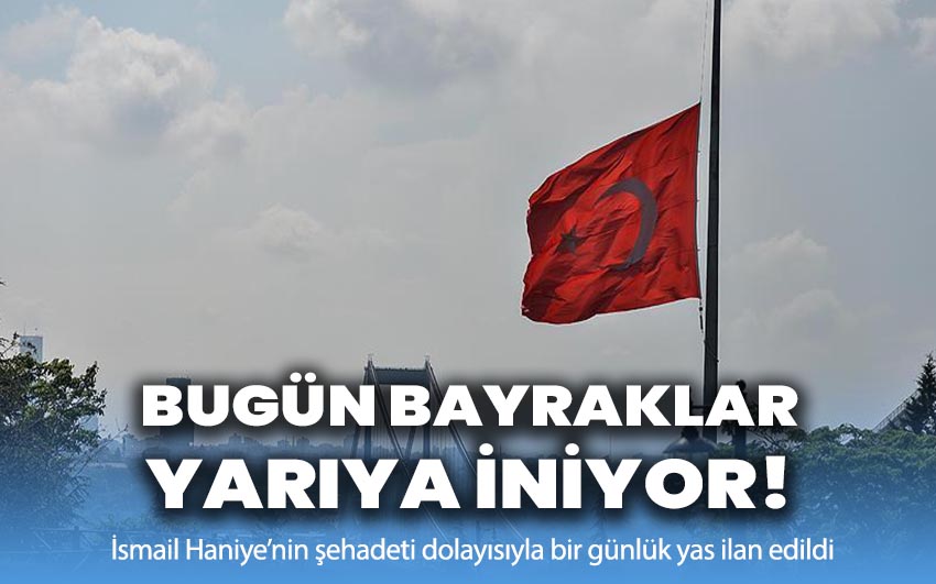 Bugün bayraklar yarıya iniyor!