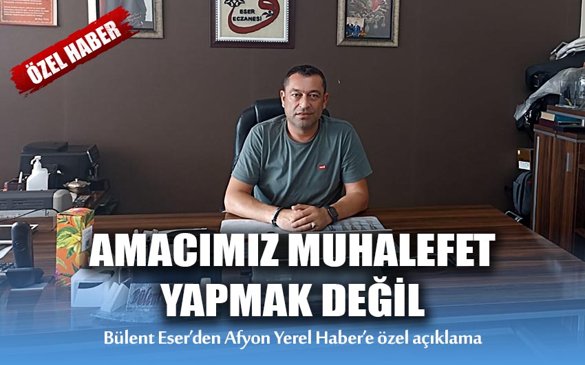 Bülent Eser: Amacımız muhalefet yapmak değil