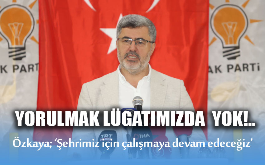 Yorulma kelimesini unutarak şehrimiz için çalışmaya devam edeceğiz