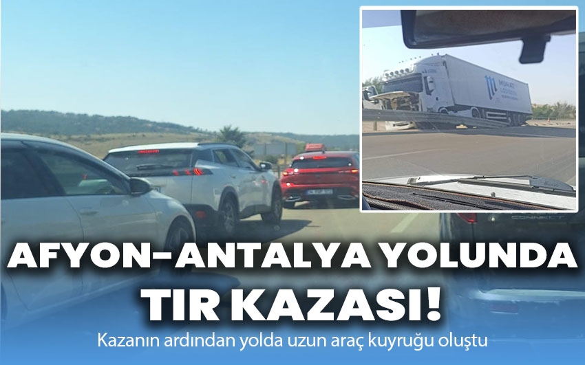 Afyonkarahisar-Antalya Yolunda Tır Kazası!