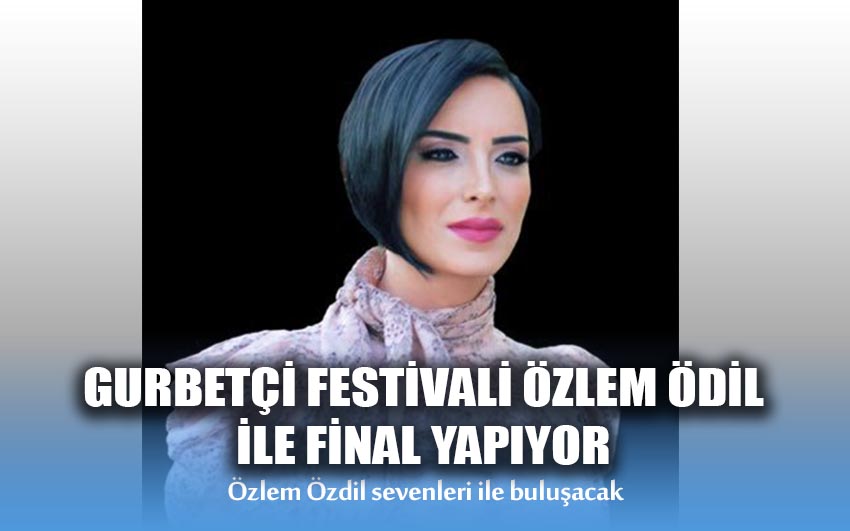 Gurbetçi Festivali Özlem Özdil ile final yapıyor 