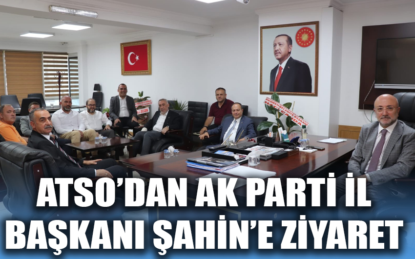 ATSO’dan AK Parti İl Başkanı Şahin’e ziyaret 