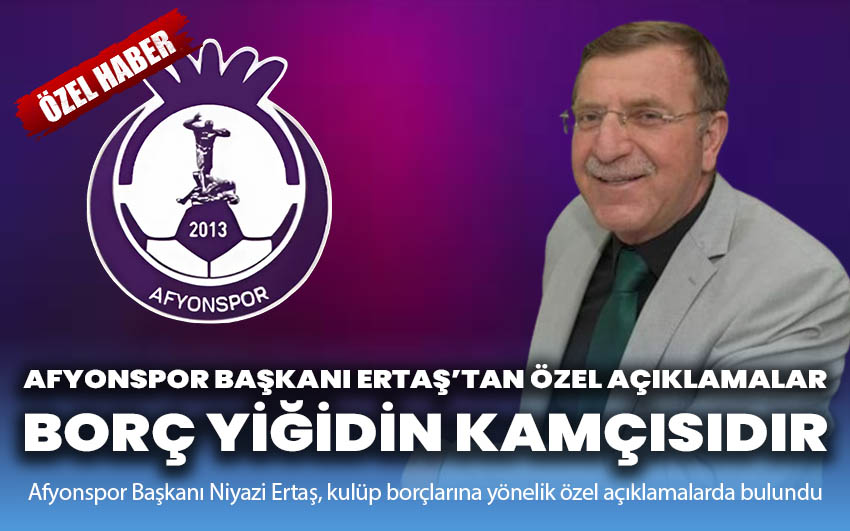 Afyonspor Başkanı Ertaş’tan özel açıklamalar: Borç yiğidin kamçısıdır!