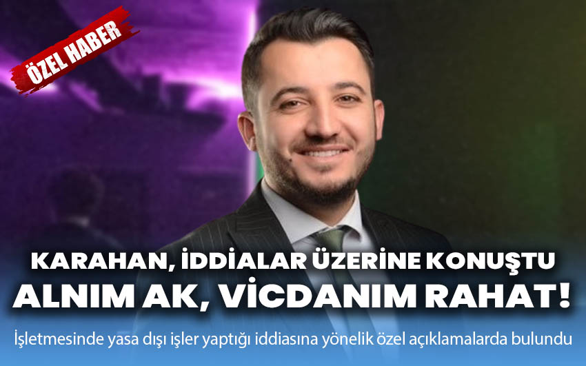 Ethem Karahan; Alnım ak, vicdanım rahat!