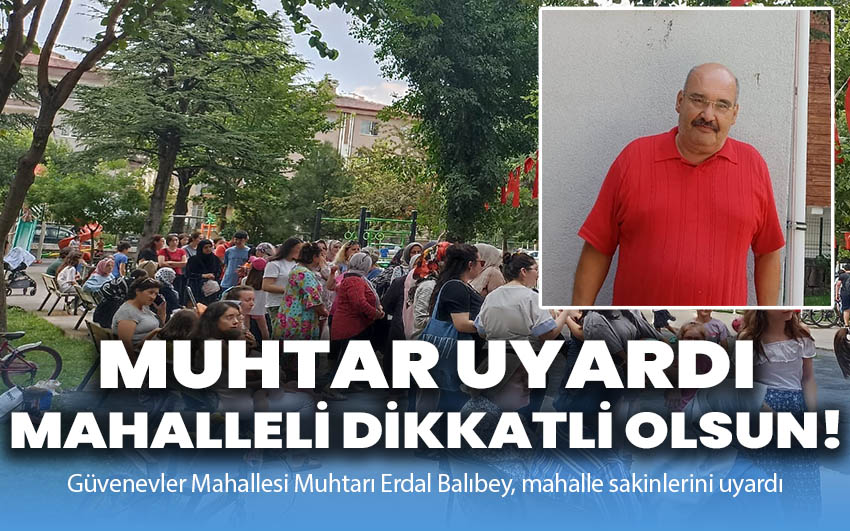 Muhtardan önemli uyarı: Bu mahallenin sakinleri dikkatli olsun!