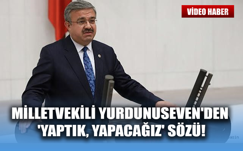 Milletvekili Yurdunuseven'den 'Yaptık, Yapacağız' Sözü!