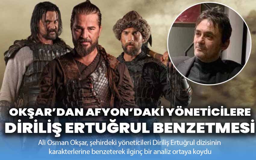 Okşar’dan Afyon’daki yöneticilere Diriliş Ertuğrul benzetmesi!