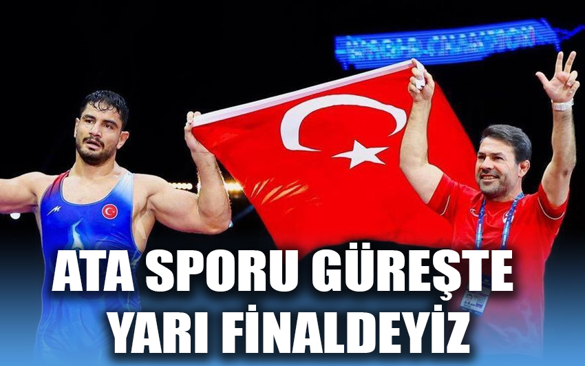 Ata sporu güreşte yarı finaldeyiz