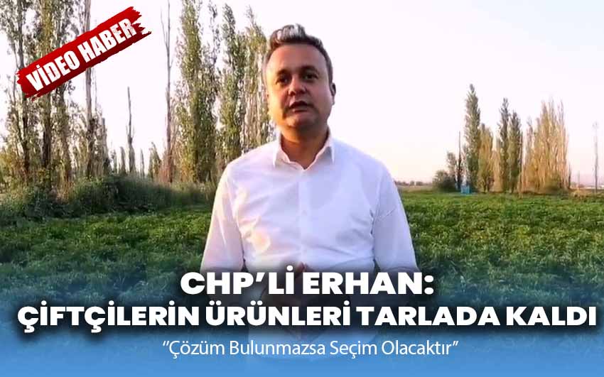 CHP’li Erhan: Çiftçilerin Ürünleri Tarlada Kaldı!