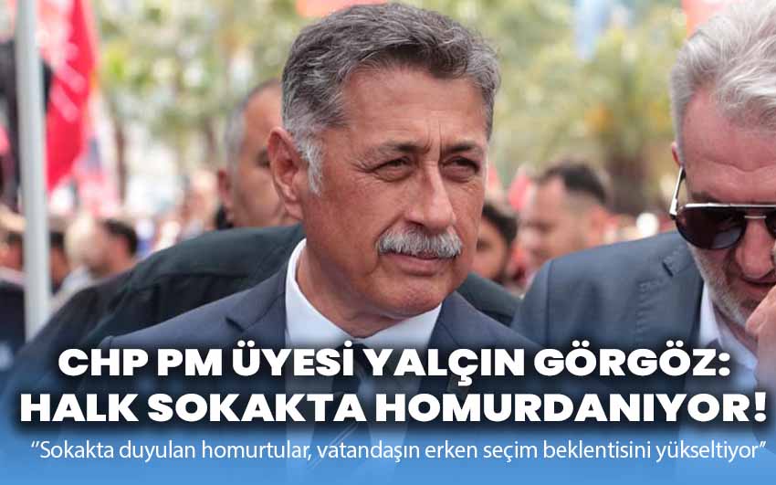 CHP PM Üyesi Görgöz: Halk sokakta homurdanıyor!