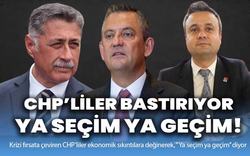 CHP’liler bastırıyor: Ya seçim ya geçim!