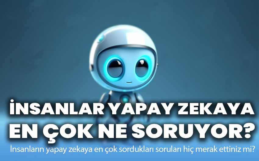 İnsanlar yapay zekaya en çok ne soruyor? İşte en popüler sorular!