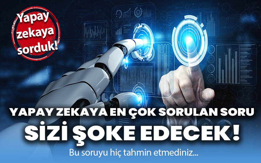 Yapay zekaya en çok sorulan soru sizi şoke edecek!