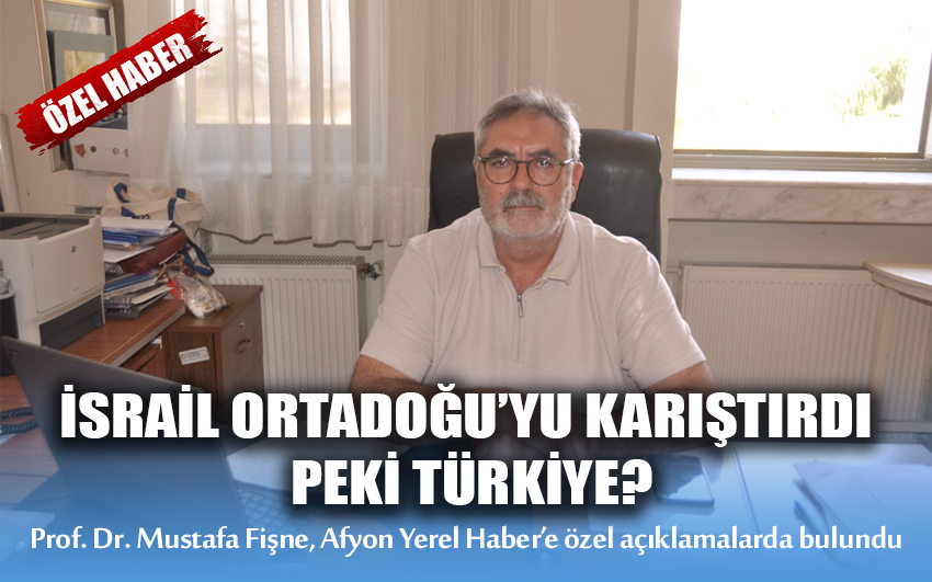 İsrail Ortadoğu’yu karıştırdı: Peki Türkiye? Prof. Dr. Mustafa Fişne, Afyon Yerel Haber’e özel açıklamalarda bulundu