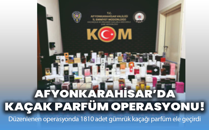 Afyonkarahisar’da Kaçak Parfüm Operasyonu!