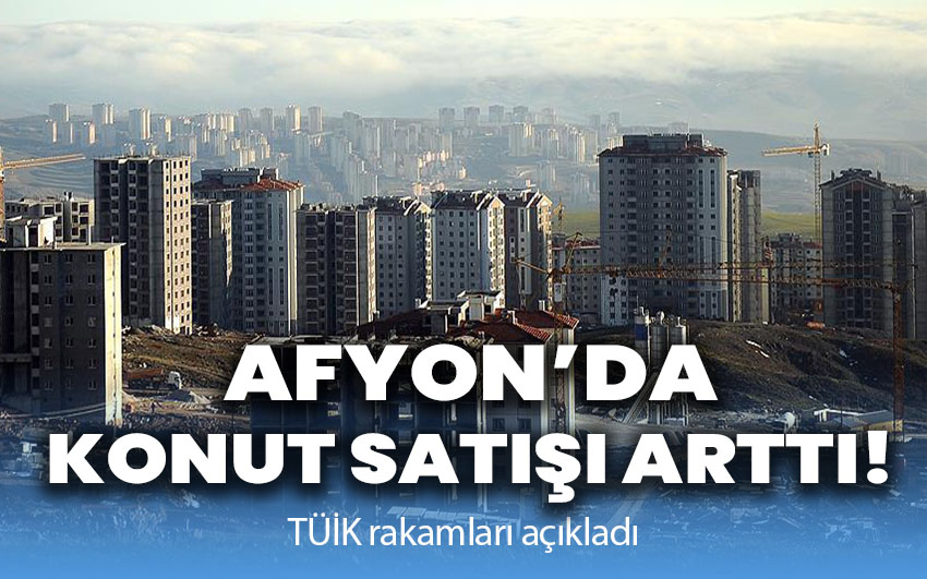 Afyon’da konut satışı arttı!