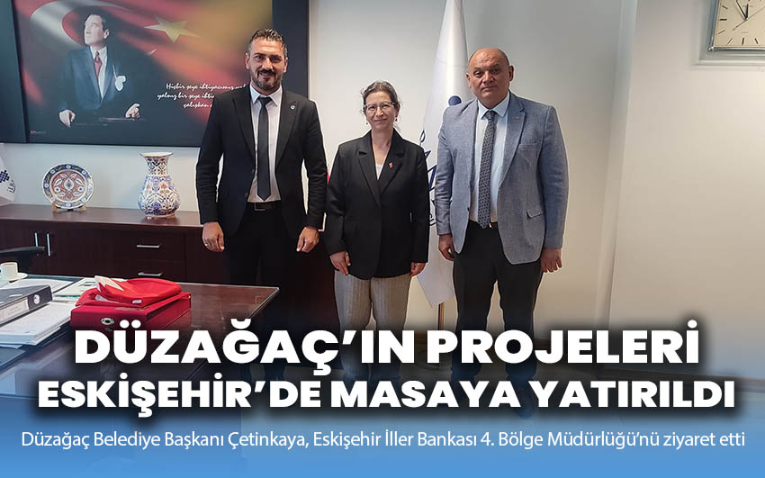 Düzağaç’ın Projeleri Eskişehir’de Masaya Yatırıldı!