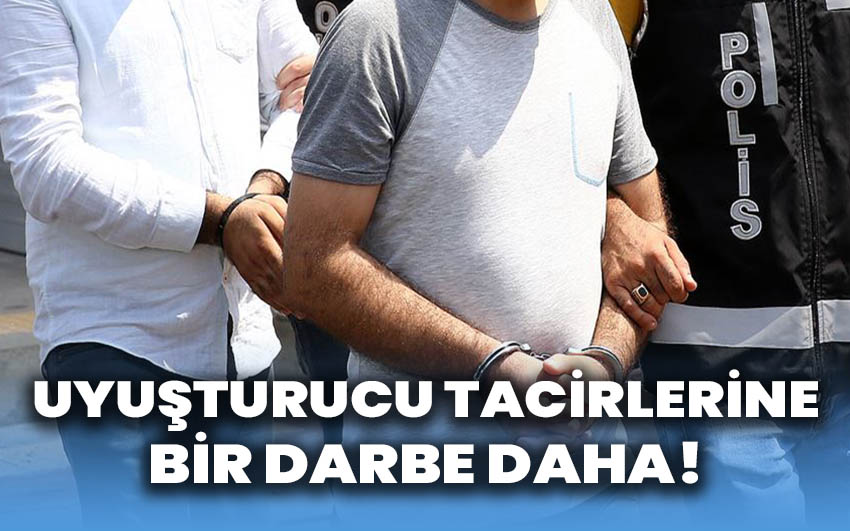 Uyuşturucu tacirlerine bir darbe daha!