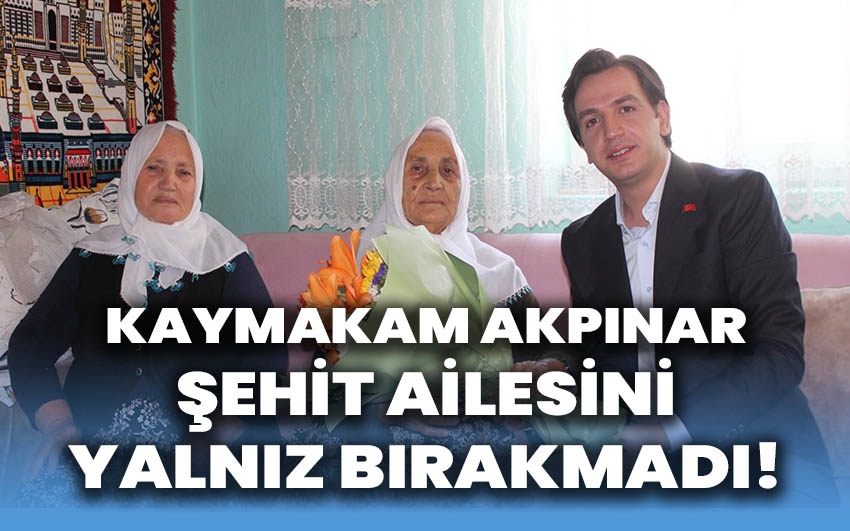 Kaymakam Akpınar şehit ailesini yalnız bırakmadı!