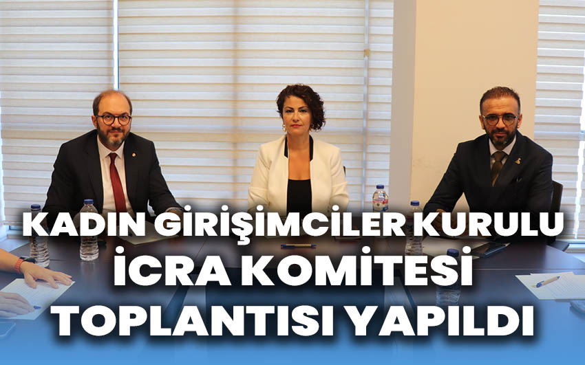 Kadın Girişimciler Kurulu İcra Komitesi Toplantısı Yapıldı