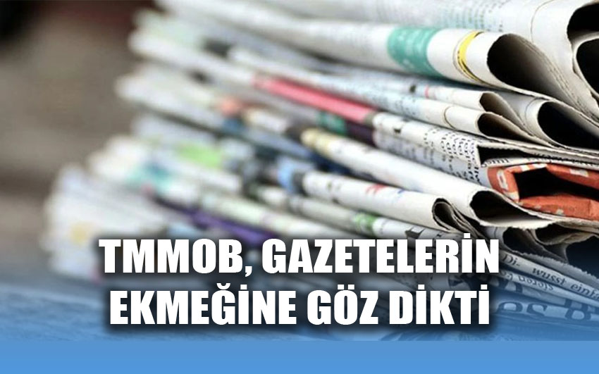 TMMOB, gazetelerin ekmeğine göz dikti