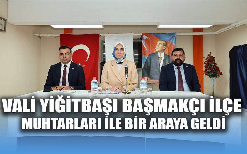 Vali Yiğitbaşı Başmakçı ilçe muhtarları ile bir araya geldi