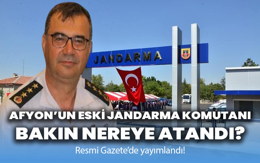 Afyon’un eski Jandarma Komutanı bakın nereye atandı?