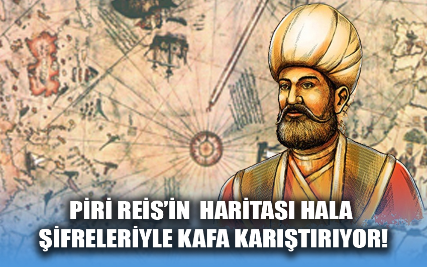 Piri Reis’in haritası hala  şifreleriyle kafa karıştırıyor!