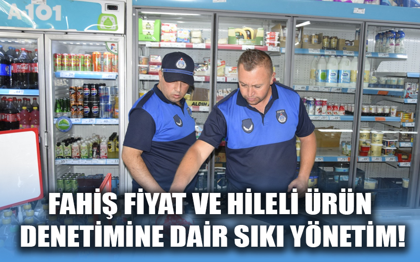 Fahiş fiyat ve hileli ürün denetimine dair sıkı yönetim!