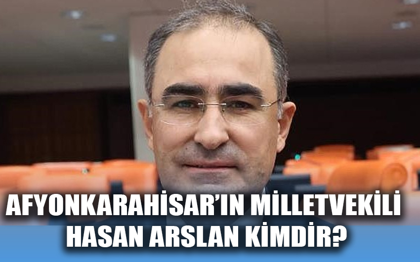 Afyonkarahisar’ın Milletvekili Hasan Arslan Kimdir?