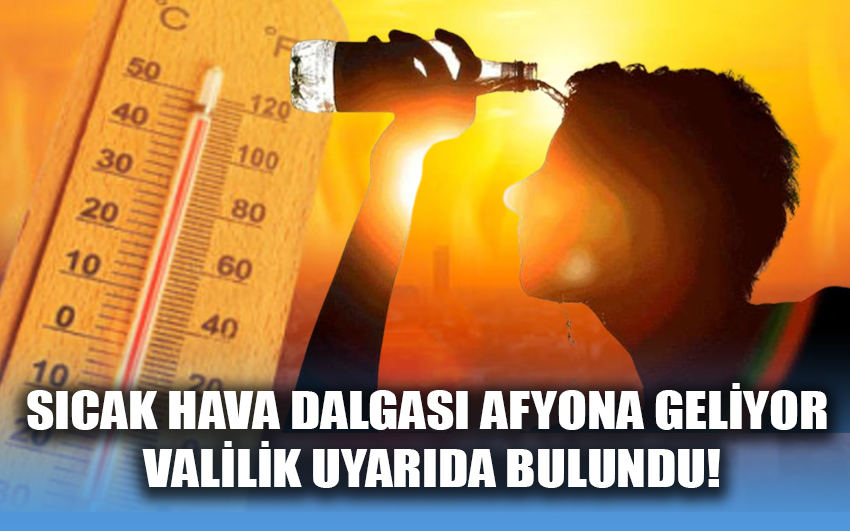 Sıcak hava dalgası Afyona geliyor Valilik  uyarıda bulundu