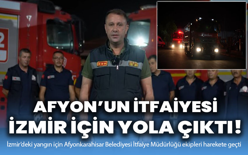 Afyon’un itfaiye ekibi İzmir için yola çıktı!