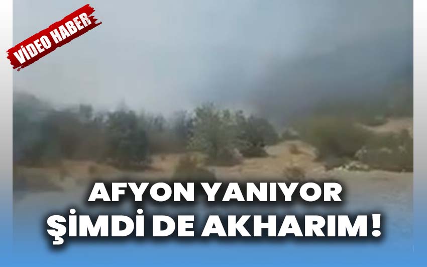 Afyon yanıyor: Şimdi de Akharım!