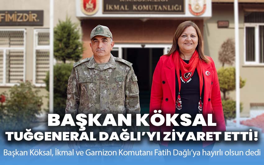 Başkan Köksal, Tuğgeneral Dağlı’yı ziyaret etti!