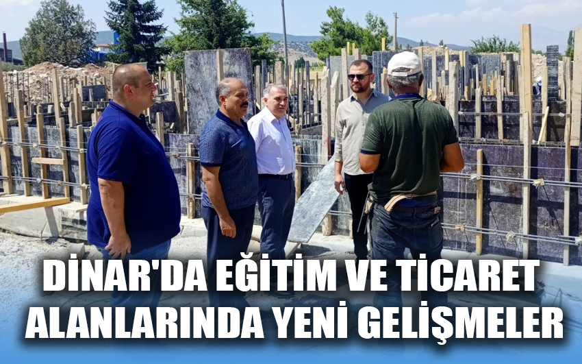 Dinar'da eğitim ve ticaret alanlarında yeni gelişmeler