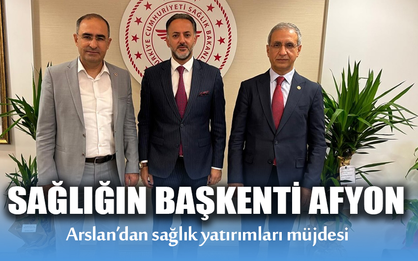  Sağlığın başkenti Afyon Arslan’dan sağlık yatırımları müjdesi 