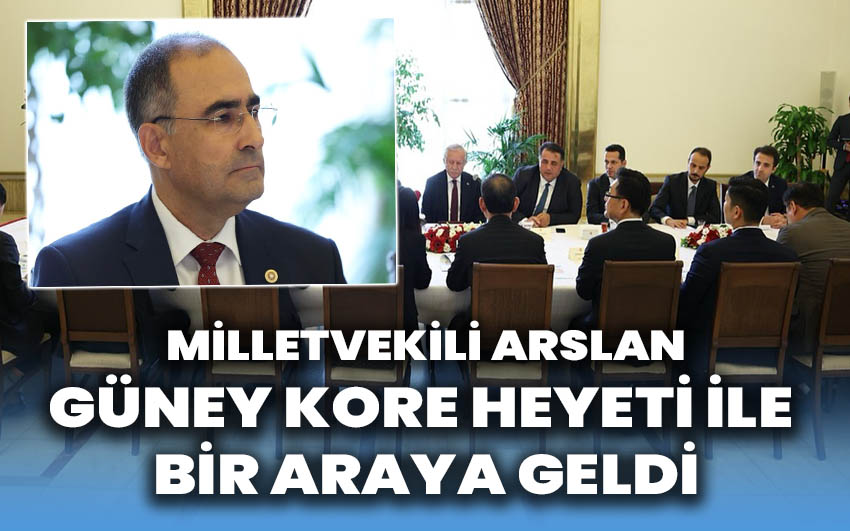 Milletvekili Arslan, Güney Kore Heyeti ile TBMM’de Buluştu!