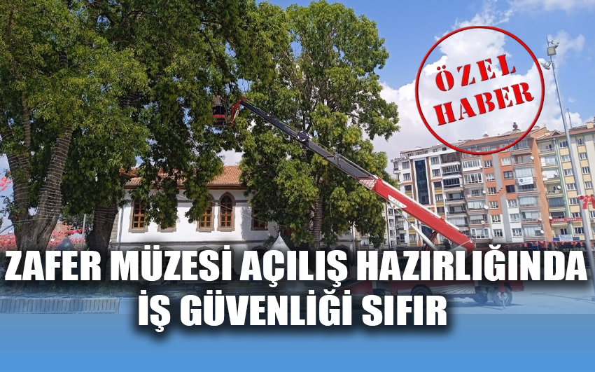 Zafer müzesi açılış hazırlığında iş güvenliği sıfır 