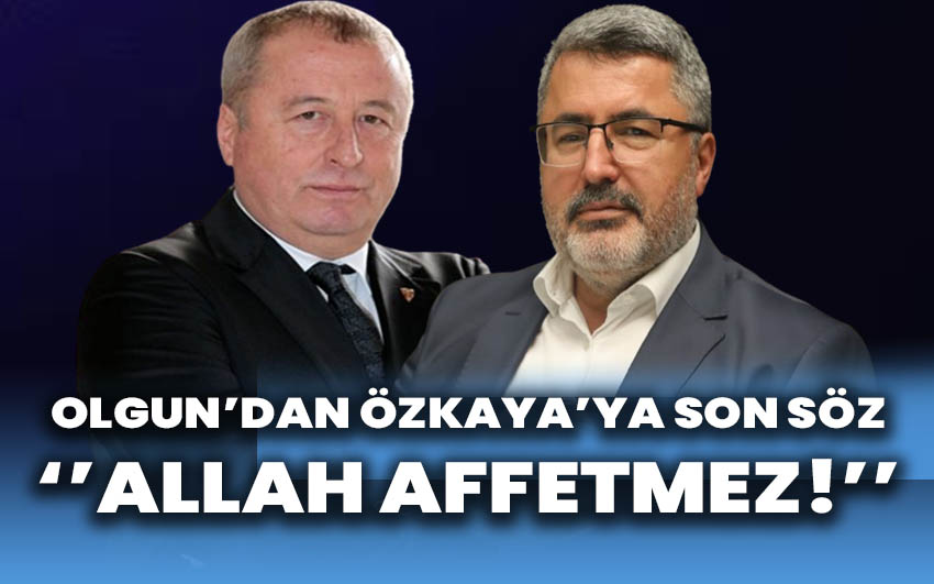 Olgun’dan Özkaya’ya Son Söz: Allah Affetmez