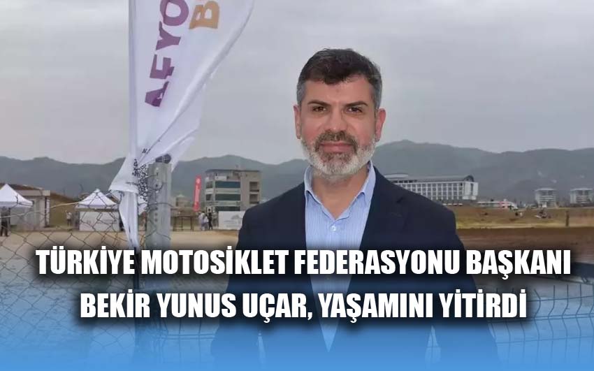 Türkiye Motosiklet Federasyonu Başkanı Bekir Yunus Uçar, yaşamını yitirdi