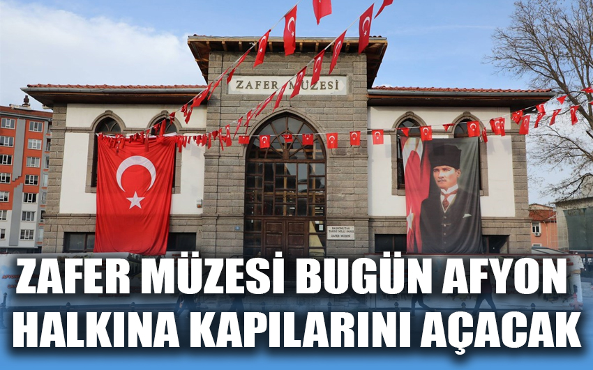 Zafer Müzesi Bugün Afyon halkına kapılarını açacak