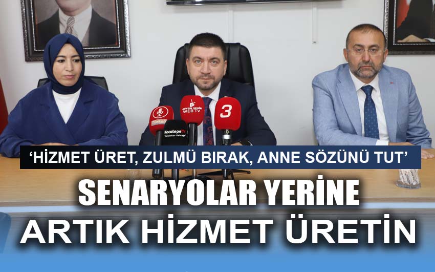 Senaryolar yerine Hizmet üretin!..